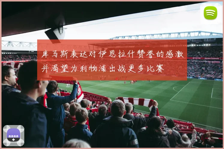 库马斯表达对伊恩拉什赞誉的感激并渴望为利物浦出战更多比赛